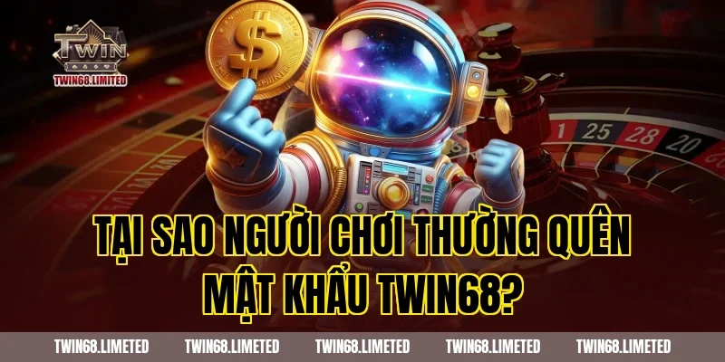 Tại Sao Người Chơi Thường Quên Mật Khẩu TWIN68?